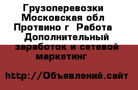 Грузоперевозки - Московская обл., Протвино г. Работа » Дополнительный заработок и сетевой маркетинг   